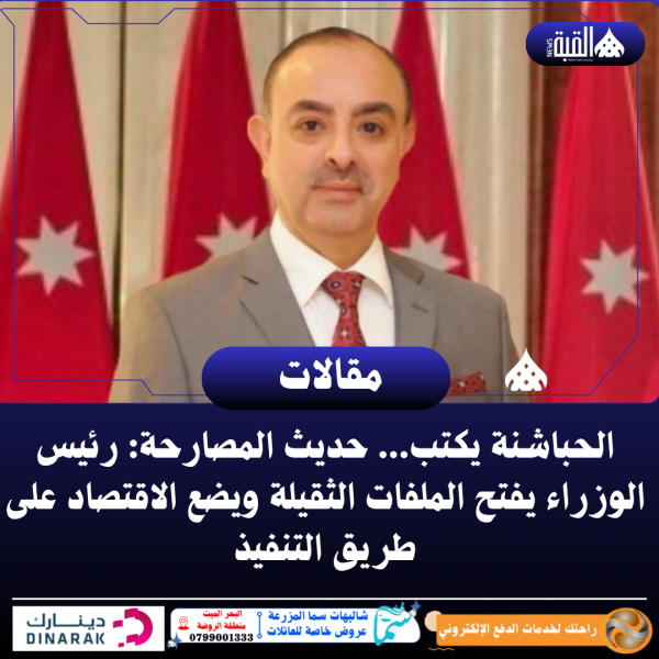 الحباشنة يكتب ..حديث المصارحة: رئيس الوزراء يفتح الملفات الثقيلة ويضع الاقتصاد على طريق التنفيذ