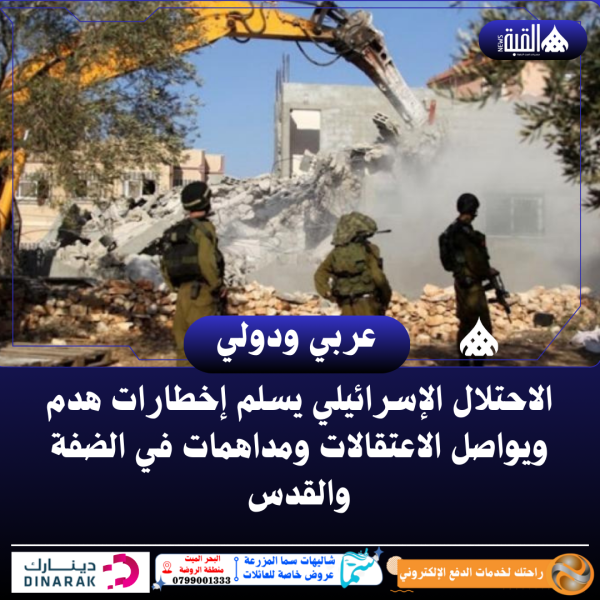 الاحتلال الإسرائيلي يسلم إخطارات هدم ويواصل الاعتقالات ومداهمات في الضفة والقدس