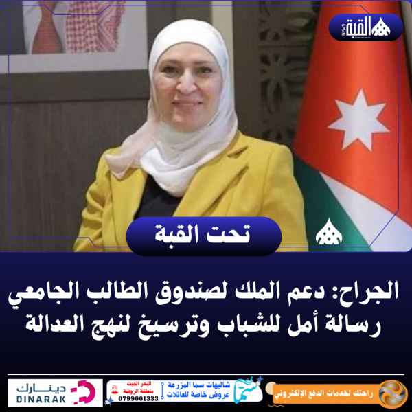 الجراح: دعم الملك لصندوق الطالب الجامعي رسالة أمل للشباب وترسيخ لنهج العدالة