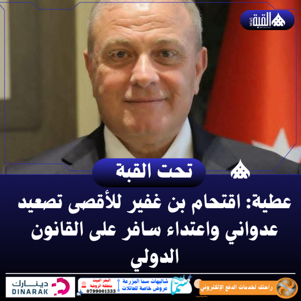 عطية: اقتحام بن غفير للأقصى تصعيد عدواني واعتداء سافر على القانون الدولي