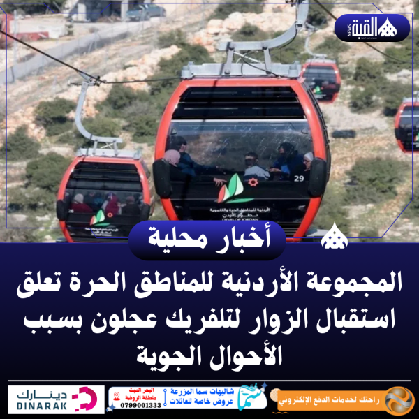 المجموعة الأردنية للمناطق الحرة تعلق استقبال الزوار لتلفريك عجلون بسبب الأحوال الجوية