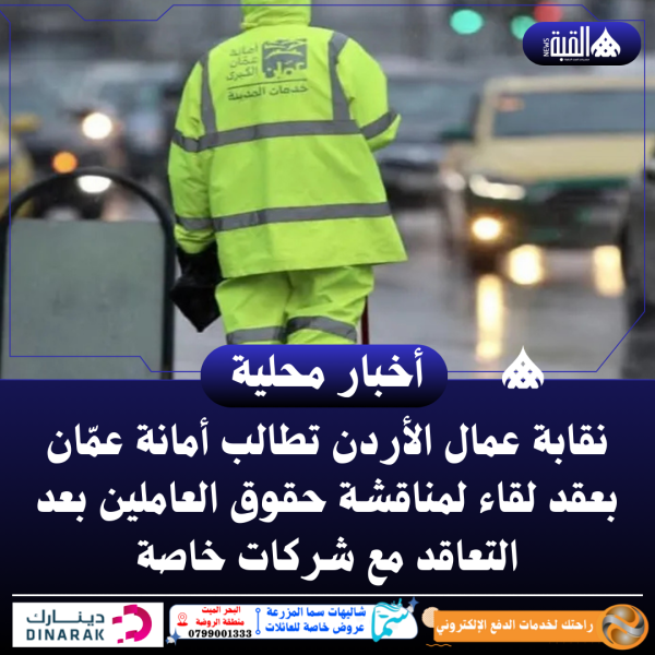 نقابة عمال الأردن تطالب أمانة عمّان بعقد لقاء لمناقشة حقوق العاملين بعد التعاقد مع شركات خاصة