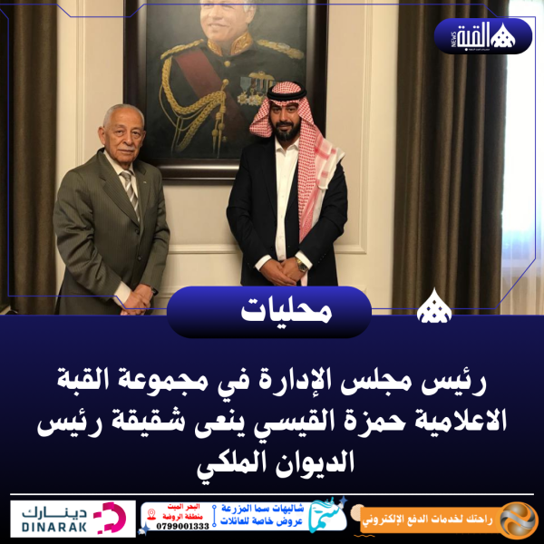 رئيس مجلس الإدارة في مجموعة القبة الاعلامية حمزة القيسي ينعى شقيقة رئيس الديوان الملكي