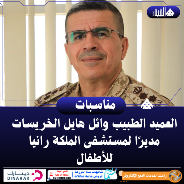 العميد الطبيب وائل هايل الخريسات مديرًا لمستشفى الملكة رانيا للأطفال