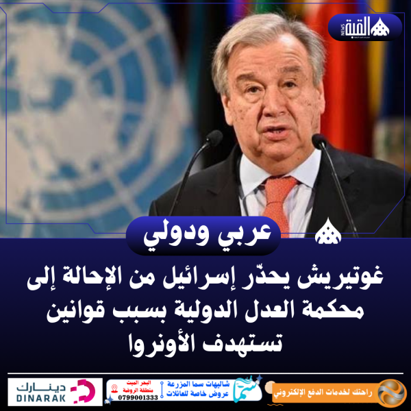 غوتيريش يحذّر إسرائيل من الإحالة إلى محكمة العدل الدولية بسبب قوانين تستهدف الأونروا