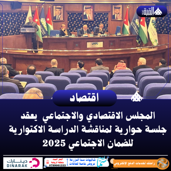 المجلس الاقتصادي والاجتماعي ي عقد جلسة حوارية لمناقشة الدراسة الاكتوارية للضمان الاجتماعي 2025