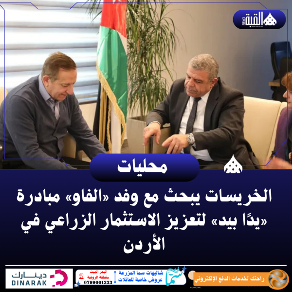 الخريسات يبحث مع وفد «الفاو» مبادرة «يدًا بيد» لتعزيز الاستثمار الزراعي في الأردن