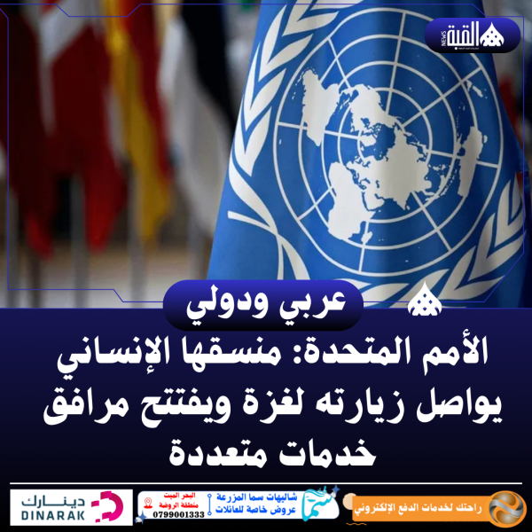 الأمم المتحدة: منسقها الإنساني يواصل زيارته لغزة ويفتتح مرافق خدمات متعددة