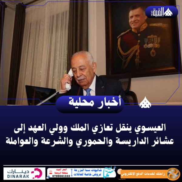 العيسوي ينقل تعازي الملك وولي العهد إلى عشائر الداريسة والحموري والشرعة والعواملة