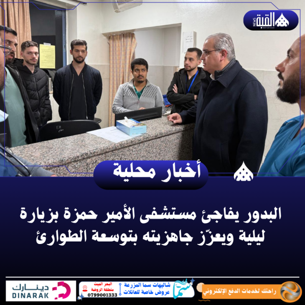 البدور يفاجئ مستشفى الأمير حمزة بزيارة ليلية ويعزّز جاهزيته بتوسعة الطوارئ