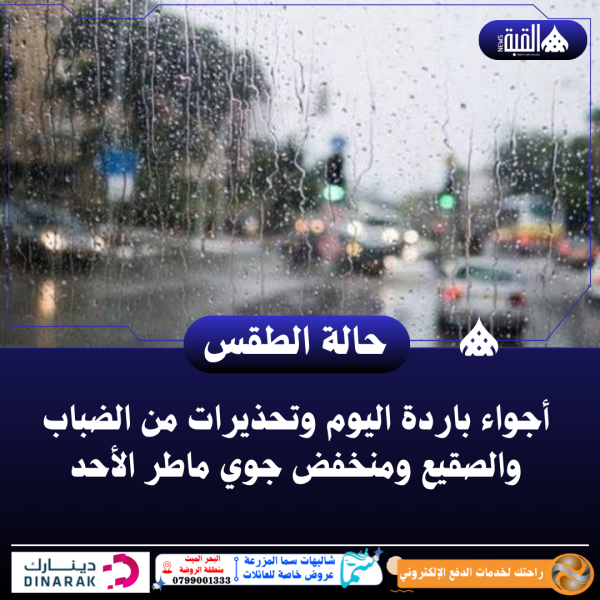 أجواء باردة اليوم وتحذيرات من الضباب والصقيع ومنخفض جوي ماطر الأحد