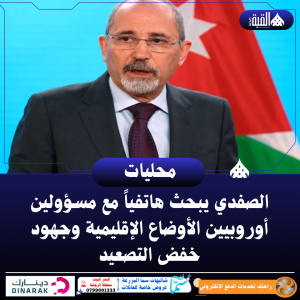 الصفدي يبحث هاتفياً مع مسؤولين أوروبيين الأوضاع الإقليمية وجهود خفض التصعيد