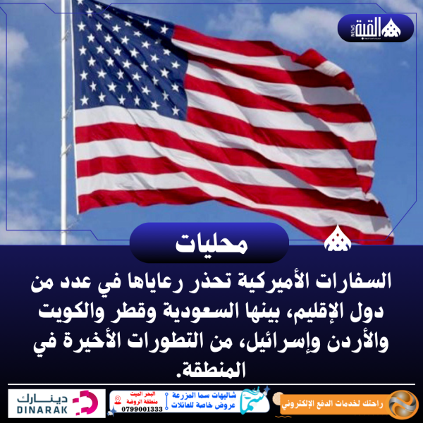 السفارات الأميركية تحذر رعاياها في عدد من دول الإقليم، بينها السعودية وقطر والكويت والأردن وإسرائيل، من التطورات الأخيرة في المنطقة.