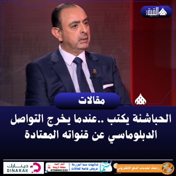 الحباشنة يكتب ..عندما يخرج التواصل الدبلوماسي عن قنواته المعتادة