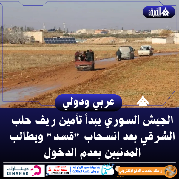 الجيش السوري يبدأ تأمين ريف حلب الشرقي بعد انسحاب قسد ويطالب المدنيين بعدم الدخول