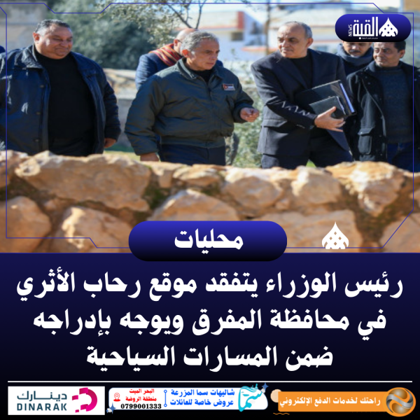 رئيس الوزراء يتفقد موقع رحاب الأثري في محافظة المفرق ويوجه بإدراجه ضمن المسارات السياحية
