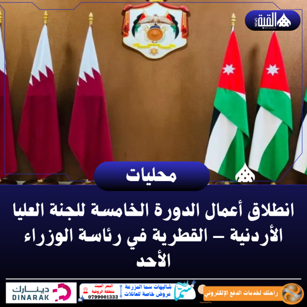 انطلاق أعمال الدورة الخامسة للجنة العليا الأردنية – القطرية في رئاسة الوزراء الأحد