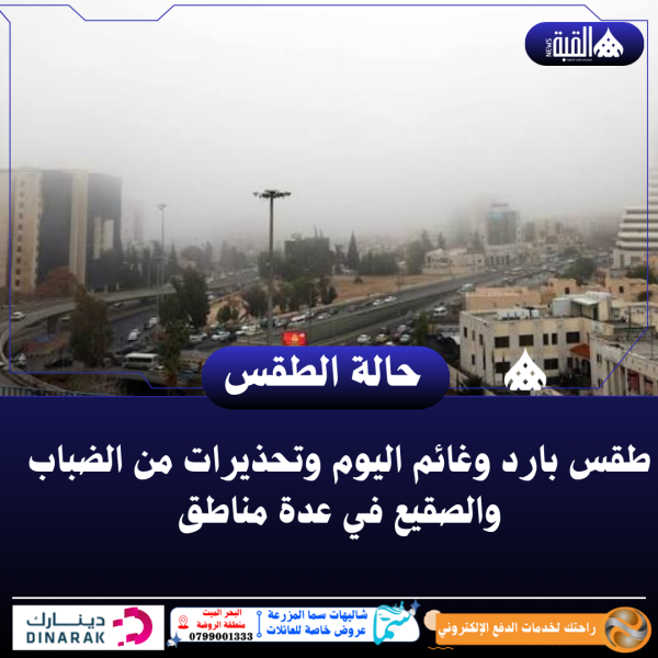 طقس بارد وغائم اليوم وتحذيرات من الضباب والصقيع في عدة مناطق