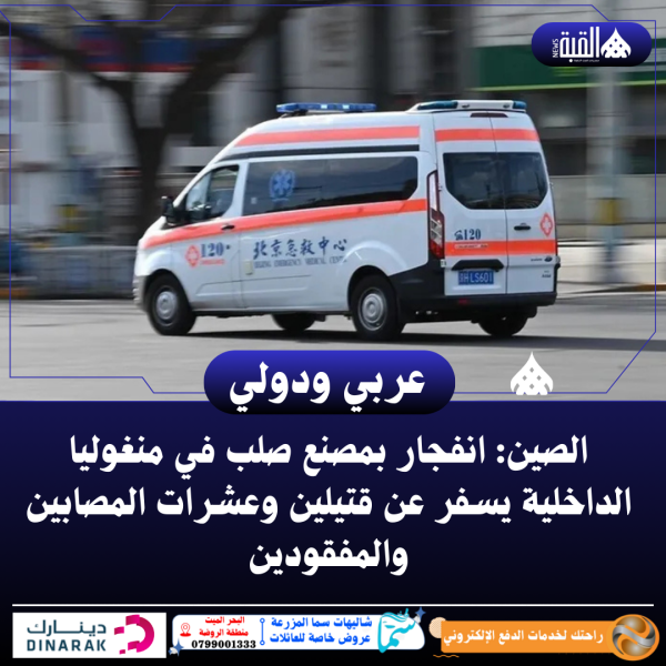 الصين: انفجار بمصنع صلب في منغوليا الداخلية يسفر عن قتيلين وعشرات المصابين والمفقودين