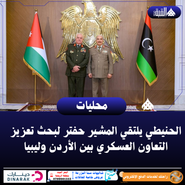 الحنيطي يلتقي المشير حفتر لبحث تعزيز التعاون العسكري بين الأردن وليبيا