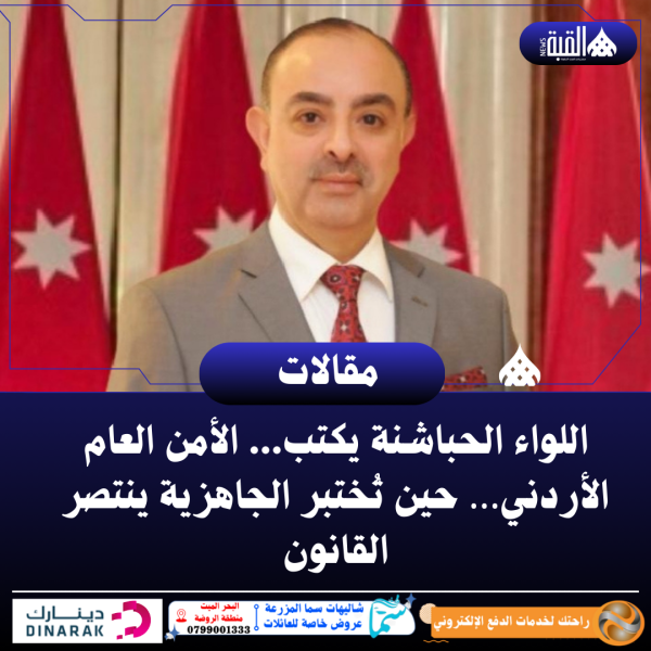 اللواء الحباشنة يكتب... الأمن العام الأردني… حين تُختبر الجاهزية ينتصر القانون