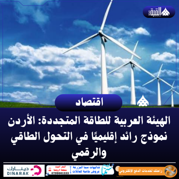 الهيئة العربية للطاقة المتجددة: الأردن نموذج رائد إقليميًا في التحول الطاقي والرقمي