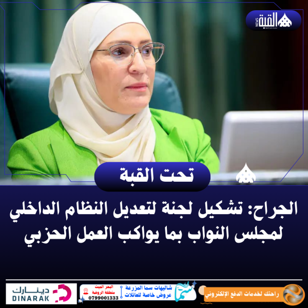 الجراح: تشكيل لجنة لتعديل النظام الداخلي لمجلس النواب بما يواكب العمل الحزبي