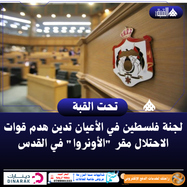 لجنة فلسطين في الأعيان تدين هدم قوات الاحتلال مقر الأونروا في القدس