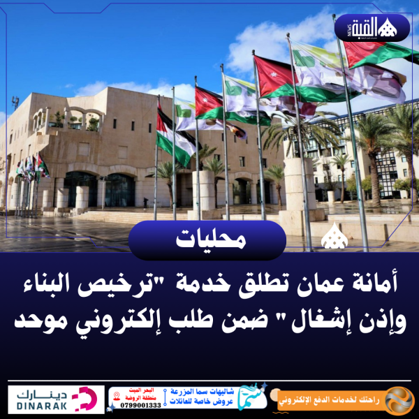 أمانة عمان تطلق خدمة ترخيص البناء وإذن إشغال ضمن طلب إلكتروني موحد