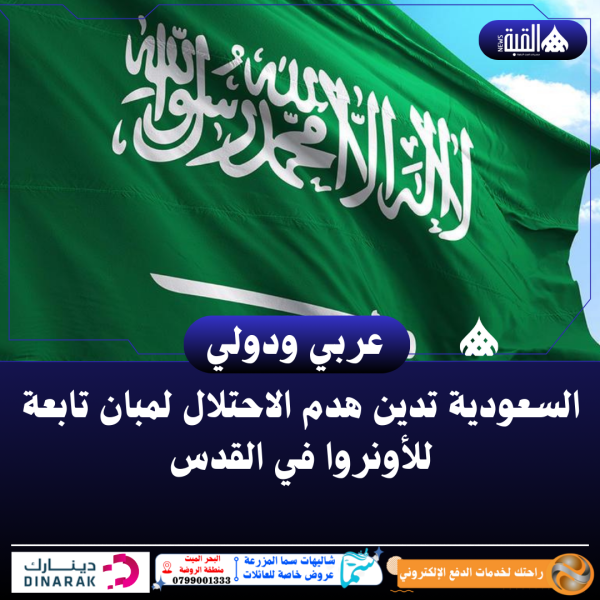 السعودية تدين هدم الاحتلال لمبان تابعة للأونروا في القدس