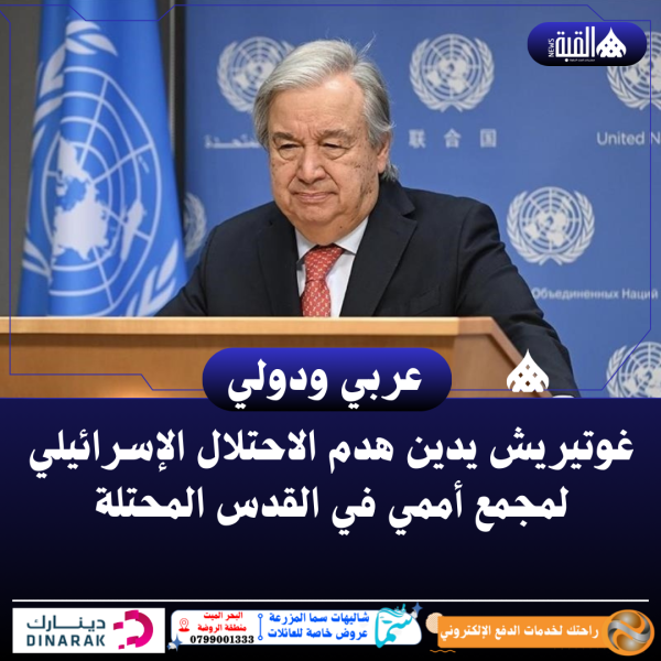 غوتيريش يدين هدم الاحتلال الإسرائيلي لمجمع أممي في القدس المحتلة