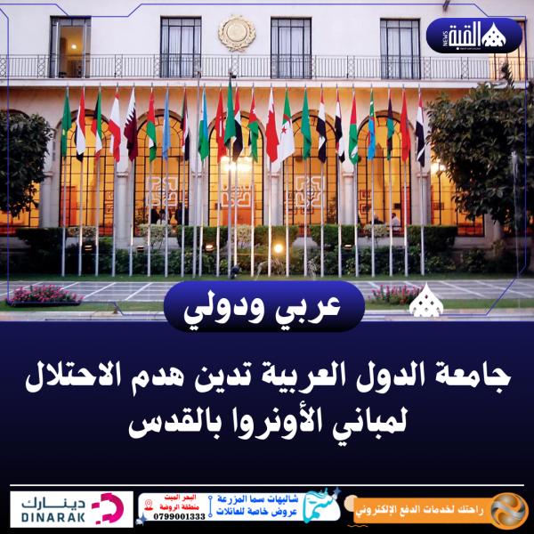 جامعة الدول العربية تدين هدم الاحتلال لمباني الأونروا بالقدس