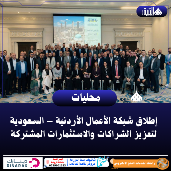 إطلاق شبكة الأعمال الأردنية – السعودية لتعزيز الشراكات والاستثمارات المشتركة