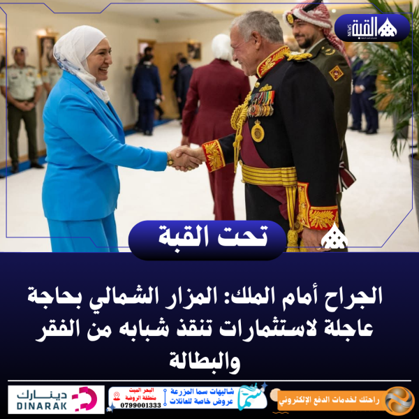 الجراح أمام الملك: المزار الشمالي بحاجة عاجلة لاستثمارات تنقذ شبابه من الفقر والبطالة