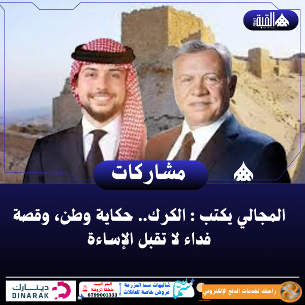 المجالي يكتب : الكرك.. حكاية وطن، وقصة فداء لا تقبل الإساءة