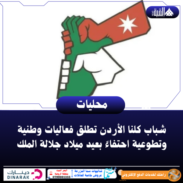 كلنا الأردن تطلق فعاليات وطنية وتطوعية احتفاءً بعيد ميلاد جلالة الملك