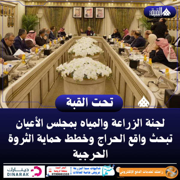 لجنة الزراعة والمياه بمجلس الأعيان تبحث واقع الحراج وخطط حماية الثروة الحرجية