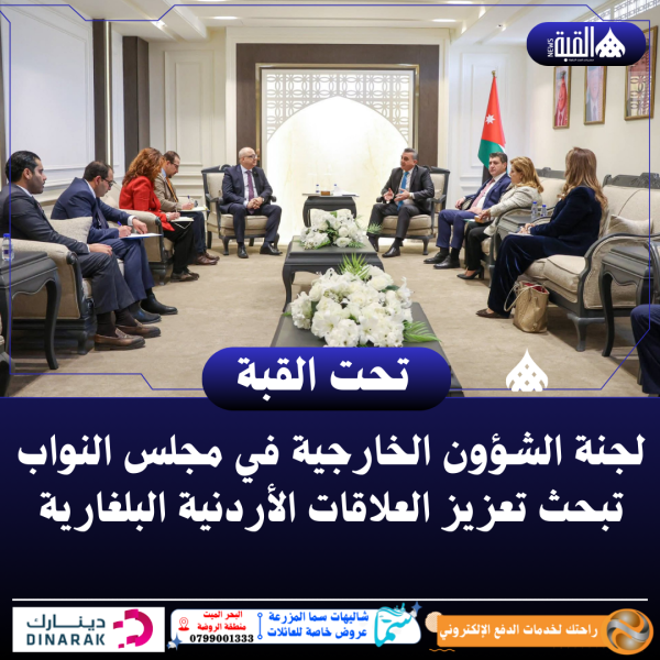 لجنة الشؤون الخارجية في مجلس النواب تبحث تعزيز العلاقات الأردنية البلغارية