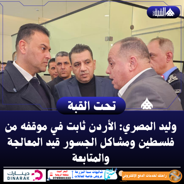 وليد المصري: الأردن ثابت في موقفه من فلسطين ومشاكل الجسور قيد المعالجة والمتابعة