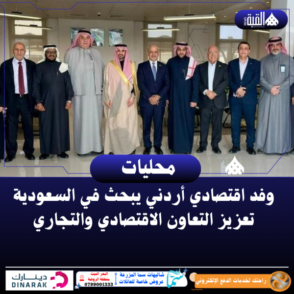 وفد اقتصادي أردني يبحث في السعودية تعزيز التعاون الاقتصادي والتجاري