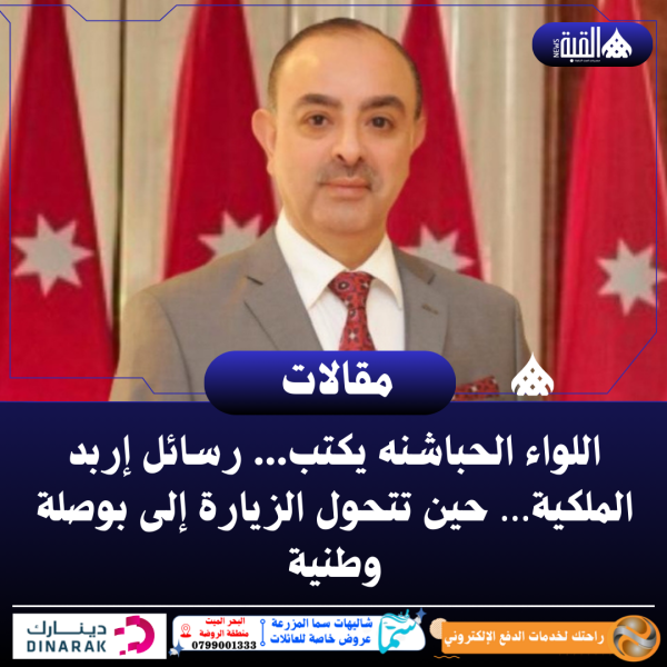 اللواء الحباشنه يكتب... رسائل إربد الملكية… حين تتحول الزيارة إلى بوصلة وطنية
