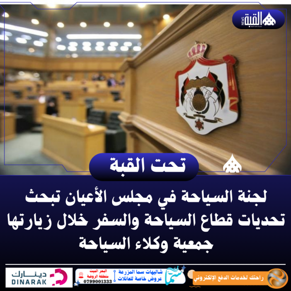 لجنة السياحة في مجلس الأعيان تبحث تحديات قطاع السياحة والسفر خلال زيارتها جمعية وكلاء السياحة