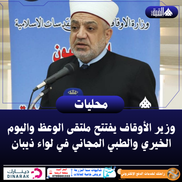 وزير الأوقاف يفتتح ملتقى الوعظ واليوم الخيري والطبي المجاني في لواء ذيبان