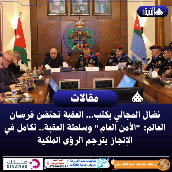 نضال المجالي يكتب... العقبة تحتضن فرسان العالم: الأمن العام وسلطة العقبة.. تكامل في الإنجاز يترجم الرؤى الملكية