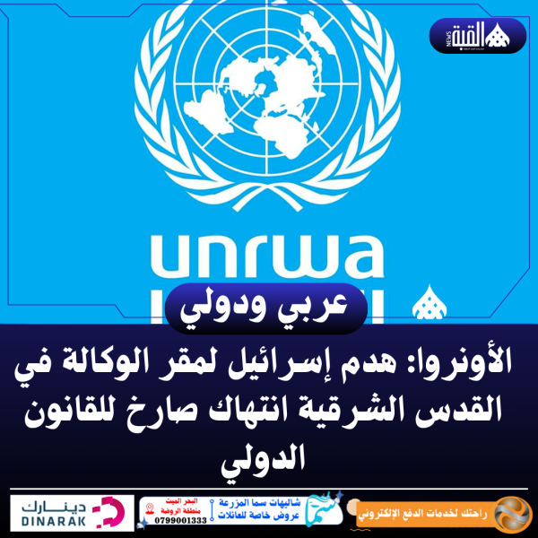 الأونروا: هدم إسرائيل لمقر الوكالة في القدس الشرقية انتهاك صارخ للقانون الدولي