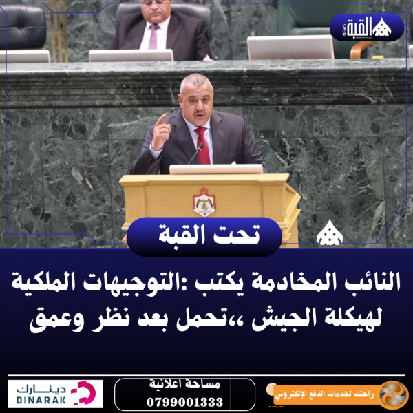 النائب المخادمة يكتب :التوجيهات الملكية لهيكلة الجيش ،،تحمل بعد نظر وعمق