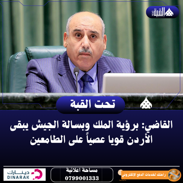 القاضي: برؤية الملك وبسالة الجيش يبقى الأردن قويا عصياً على الطامعين
