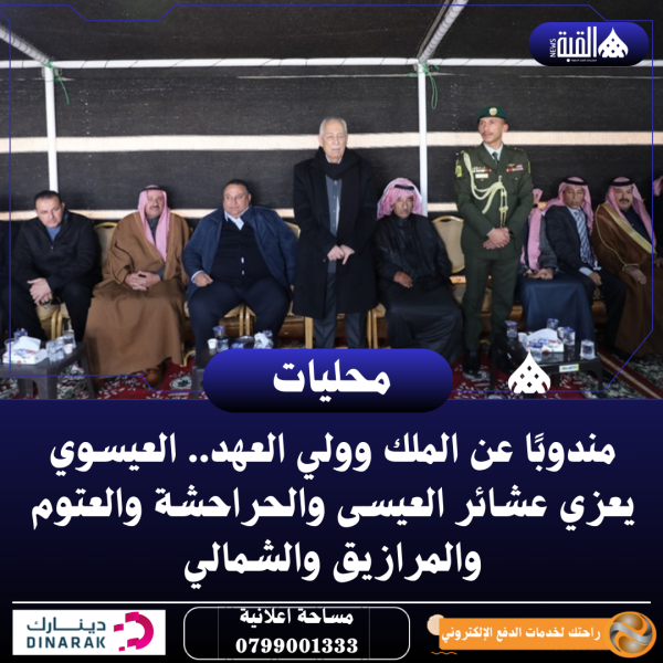 مندوبًا عن الملك وولي العهد.. العيسوي يعزي عشائر العيسى والحراحشة والعتوم والمرازيق والشمالي