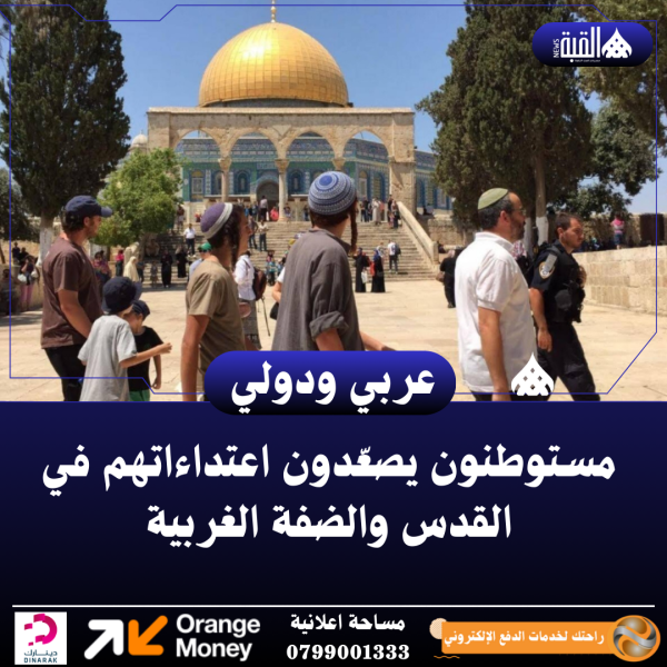 مستوطنون يصعّدون اعتداءاتهم في القدس والضفة الغربية