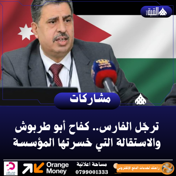 ترجّل الفارس.. كفاح أبو طربوش والاستقالة التي خسرتها المؤسسة